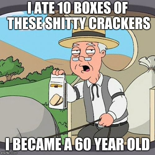 Pepperidge Farm Remembers | I ATE 10 BOXES OF THESE SHITTY CRACKERS; I BECAME A 60 YEAR OLD | image tagged in memes,pepperidge farm remembers | made w/ Imgflip meme maker