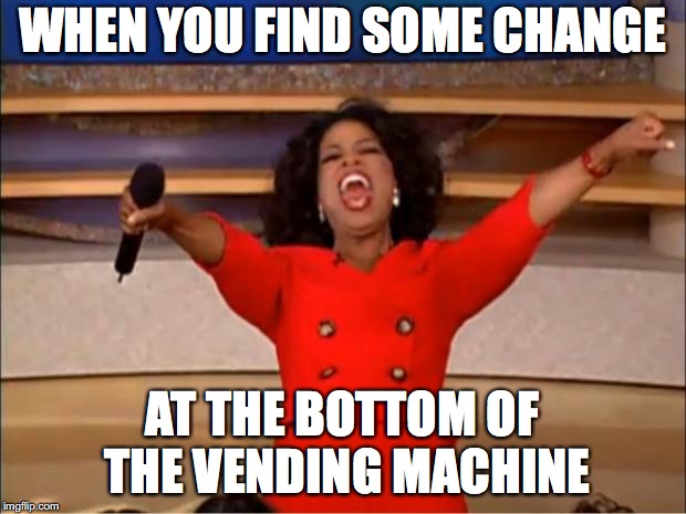 Oprah You Get A Meme | WHEN YOU FIND SOME CHANGE; AT THE BOTTOM OF THE VENDING MACHINE | image tagged in memes,oprah you get a | made w/ Imgflip meme maker