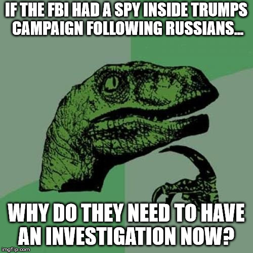 Philosoraptor Meme | IF THE FBI HAD A SPY INSIDE TRUMPS CAMPAIGN FOLLOWING RUSSIANS... WHY DO THEY NEED TO HAVE AN INVESTIGATION NOW? | image tagged in memes,philosoraptor | made w/ Imgflip meme maker