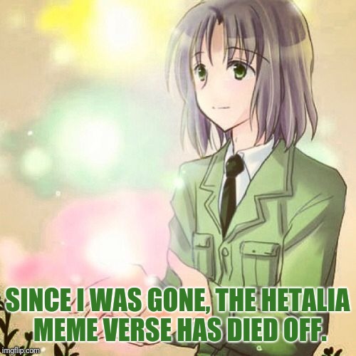 Imgflip is less active in general. | SINCE I WAS GONE, THE HETALIA MEME VERSE HAS DIED OFF. | image tagged in memes,lithuania,hetalia,imgflip | made w/ Imgflip meme maker