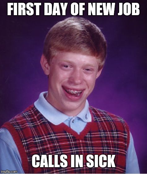 Bad Luck Brian Meme | FIRST DAY OF NEW JOB; CALLS IN SICK | image tagged in memes,bad luck brian | made w/ Imgflip meme maker