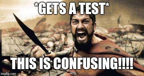 Sparta Leonidas | *GETS A TEST*; THIS IS CONFUSING!!!! | image tagged in memes,sparta leonidas | made w/ Imgflip meme maker