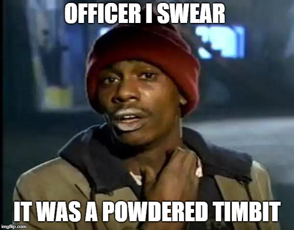 Y'all Got Any More Of That | OFFICER I SWEAR; IT WAS A POWDERED TIMBIT | image tagged in memes,y'all got any more of that | made w/ Imgflip meme maker