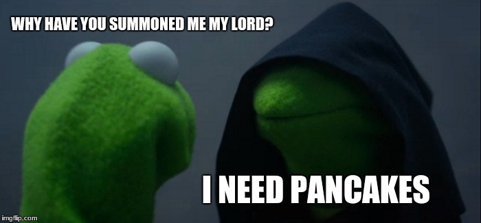 Evil Kermit | WHY HAVE YOU SUMMONED ME MY LORD? I NEED PANCAKES | image tagged in memes,evil kermit | made w/ Imgflip meme maker