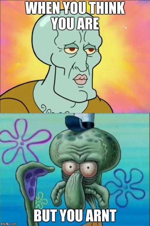 Squidward Meme | WHEN YOU THINK YOU ARE; BUT YOU ARNT | image tagged in memes,squidward | made w/ Imgflip meme maker