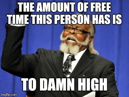 Too Damn High Meme | THE AMOUNT OF FREE TIME THIS PERSON HAS IS TO DAMN HIGH | image tagged in memes,too damn high | made w/ Imgflip meme maker