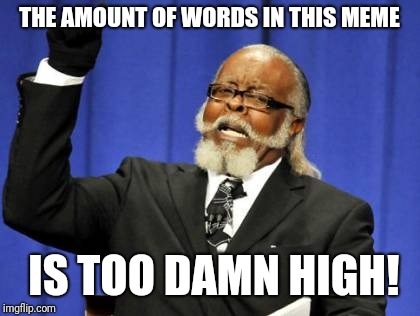 Too Damn High Meme | THE AMOUNT OF WORDS IN THIS MEME IS TOO DAMN HIGH! | image tagged in memes,too damn high | made w/ Imgflip meme maker