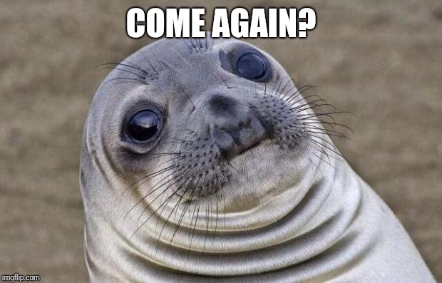 Awkward Moment Sealion Meme | COME AGAIN? | image tagged in memes,awkward moment sealion | made w/ Imgflip meme maker