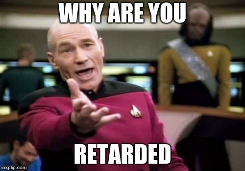 Picard Wtf Meme | WHY ARE YOU; RETARDED | image tagged in memes,picard wtf | made w/ Imgflip meme maker