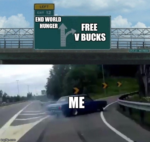How my life is going | END WORLD HUNGER; FREE V BUCKS; ME | image tagged in left exit 12 off ramp,sad truth | made w/ Imgflip meme maker