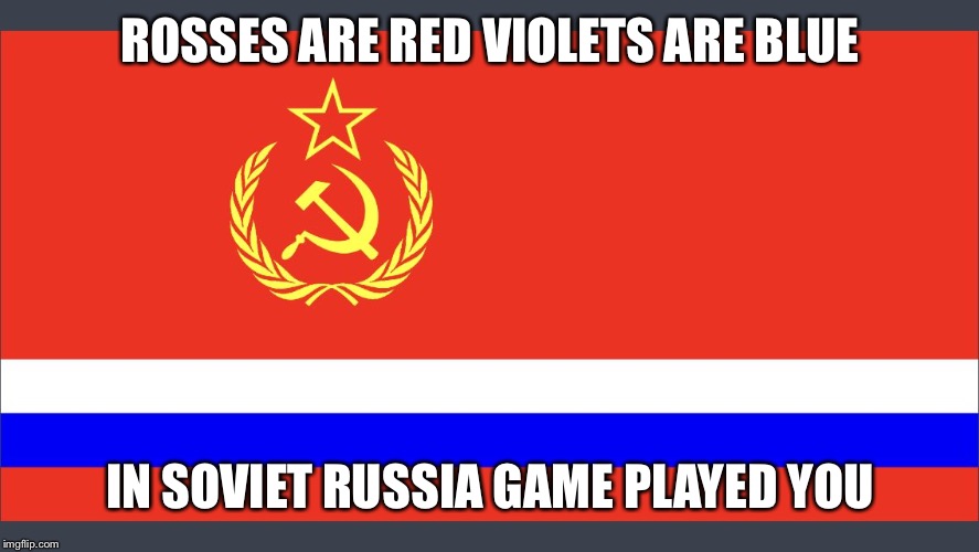 Soviet russia  | ROSSES ARE RED VIOLETS ARE BLUE; IN SOVIET RUSSIA GAME PLAYED YOU | image tagged in soviet russia | made w/ Imgflip meme maker