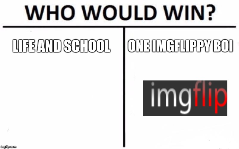 I think imgflip would win | LIFE AND SCHOOL; ONE IMGFLIPPY BOI | image tagged in memes,who would win,imgflip | made w/ Imgflip meme maker