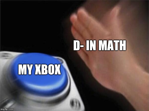 GROUNDED | D- IN MATH; MY XBOX | image tagged in memes,blank nut button | made w/ Imgflip meme maker