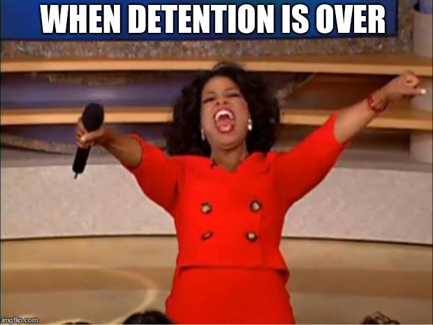 Oprah You Get A Meme | WHEN DETENTION IS OVER | image tagged in memes,oprah you get a | made w/ Imgflip meme maker