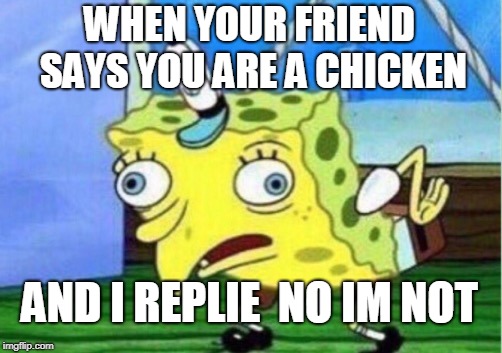 Mocking Spongebob Meme | WHEN YOUR FRIEND SAYS YOU ARE A CHICKEN; AND I REPLIE  NO IM NOT | image tagged in memes,mocking spongebob | made w/ Imgflip meme maker