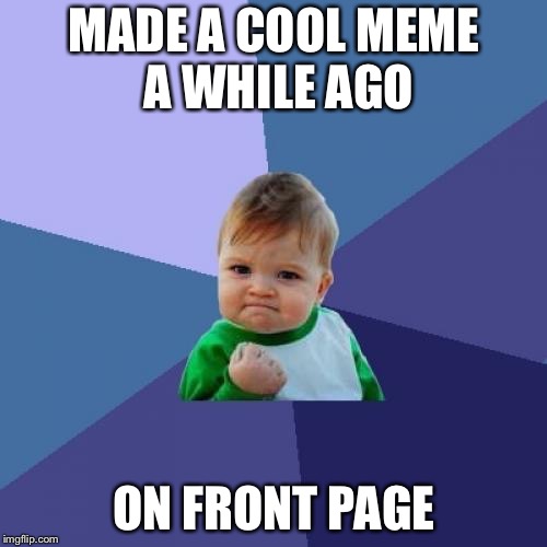 Success Kid Meme | MADE A COOL MEME A WHILE AGO ON FRONT PAGE | image tagged in memes,success kid | made w/ Imgflip meme maker