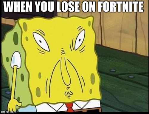 spongbobs sons supprising thing | WHEN YOU LOSE ON FORTNITE | image tagged in spongbobs sons supprising thing | made w/ Imgflip meme maker