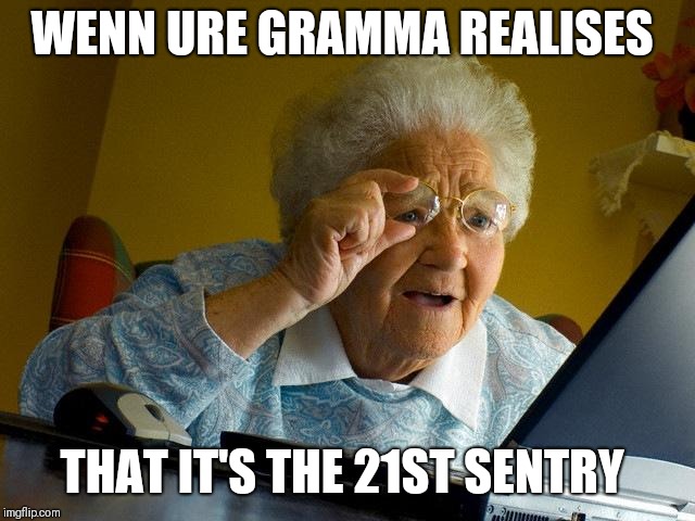 Grandma Finds The Internet | WENN URE GRAMMA REALISES; THAT IT'S THE 21ST SENTRY | image tagged in memes,grandma finds the internet | made w/ Imgflip meme maker
