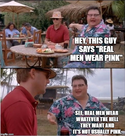 See Nobody Cares Meme | HEY, THIS GUY SAYS "REAL MEN WEAR PINK"; SEE, REAL MEN WEAR WHATEVER THE HELL THEY WANT AND IT'S NOT USUALLY PINK. | image tagged in memes,see nobody cares,random | made w/ Imgflip meme maker