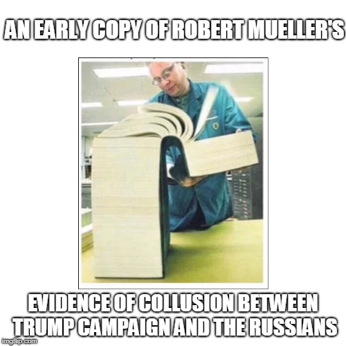 AN EARLY COPY OF ROBERT MUELLER'S; EVIDENCE OF COLLUSION BETWEEN TRUMP CAMPAIGN AND THE RUSSIANS | image tagged in special counsel | made w/ Imgflip meme maker