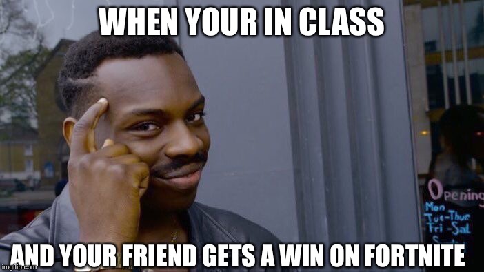 Roll Safe Think About It Meme | WHEN YOUR IN CLASS; AND YOUR FRIEND GETS A WIN ON FORTNITE | image tagged in memes,roll safe think about it | made w/ Imgflip meme maker
