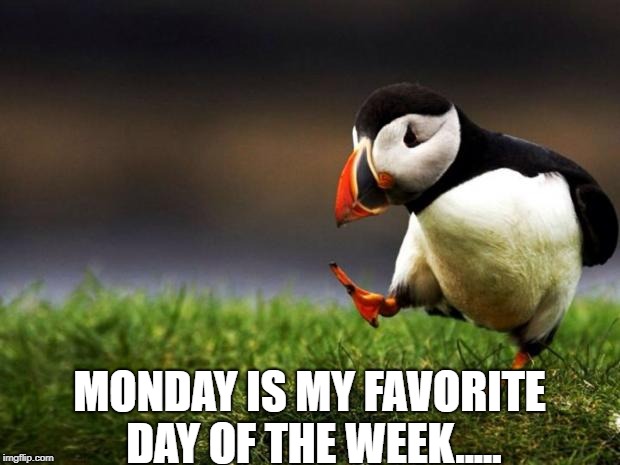 Unpopular Opinion Puffin Meme | MONDAY IS MY FAVORITE DAY OF THE WEEK..... | image tagged in memes,unpopular opinion puffin | made w/ Imgflip meme maker