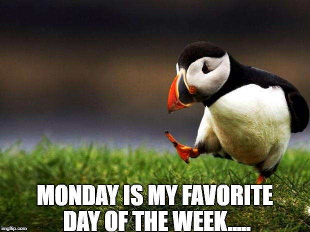 Unpopular Opinion Puffin | MONDAY IS MY FAVORITE DAY OF THE WEEK..... | image tagged in memes,unpopular opinion puffin | made w/ Imgflip meme maker