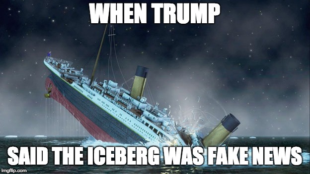 TITANIC SINKING | WHEN TRUMP; SAID THE ICEBERG WAS FAKE NEWS | image tagged in titanic sinking | made w/ Imgflip meme maker