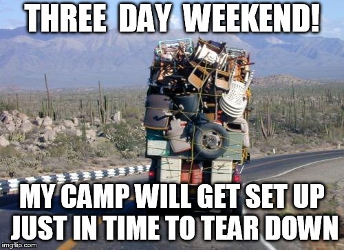 Camping Gear | THREE  DAY  WEEKEND! MY CAMP WILL GET SET UP JUST IN TIME TO TEAR DOWN | image tagged in camping gear | made w/ Imgflip meme maker