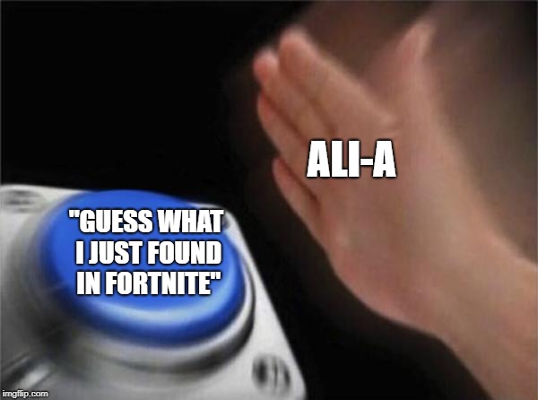 Blank Nut Button Meme | ALI-A; "GUESS WHAT I JUST FOUND IN FORTNITE" | image tagged in memes,blank nut button | made w/ Imgflip meme maker