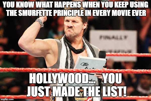 List of Jericho | YOU KNOW WHAT HAPPENS WHEN YOU KEEP USING THE SMURFETTE PRINCIPLE IN EVERY MOVIE EVER; HOLLYWOOD...   YOU JUST MADE THE LIST! | image tagged in list of jericho | made w/ Imgflip meme maker