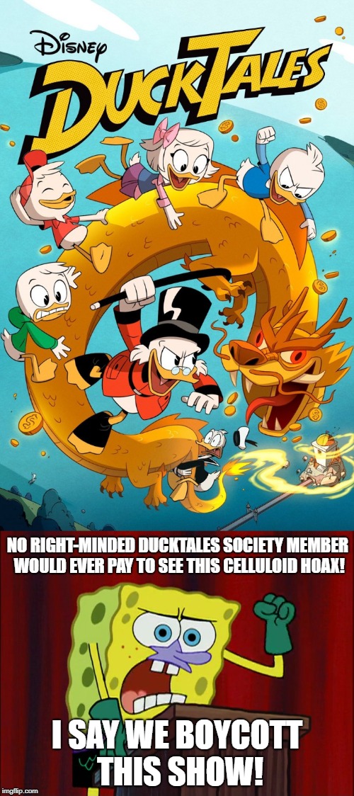 for all the 1987 ducktales fans | NO RIGHT-MINDED DUCKTALES SOCIETY MEMBER WOULD EVER PAY TO SEE THIS CELLULOID HOAX! I SAY WE BOYCOTT THIS SHOW! | image tagged in ducktales | made w/ Imgflip meme maker
