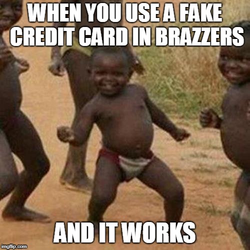 Third World Success Kid Meme | WHEN YOU USE A FAKE CREDIT CARD IN BRAZZERS; AND IT WORKS | image tagged in memes,third world success kid | made w/ Imgflip meme maker