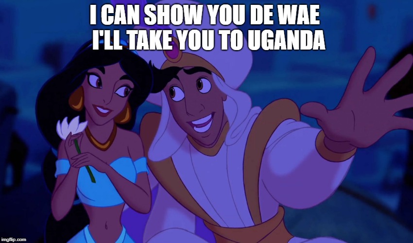 Alladin | I CAN SHOW YOU DE WAE
 I'LL TAKE YOU TO UGANDA | image tagged in alladin | made w/ Imgflip meme maker