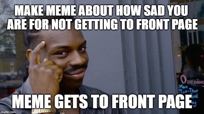 Roll Safe Think About It Meme | MAKE MEME ABOUT HOW SAD YOU ARE FOR NOT GETTING TO FRONT PAGE MEME GETS TO FRONT PAGE | image tagged in memes,roll safe think about it | made w/ Imgflip meme maker