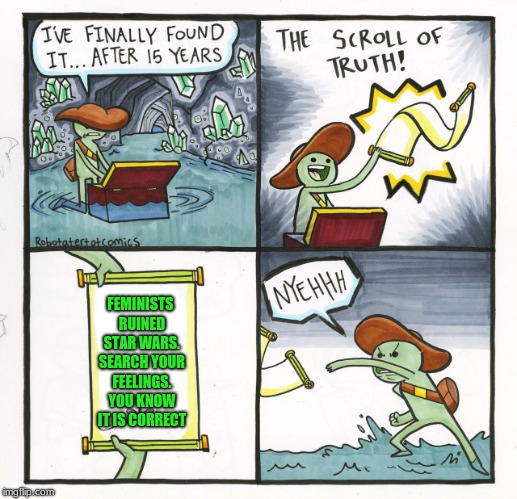 The Scroll Of Truth | FEMINISTS RUINED STAR WARS. SEARCH YOUR FEELINGS. YOU KNOW IT IS CORRECT | image tagged in memes,the scroll of truth,feminist,star wars | made w/ Imgflip meme maker