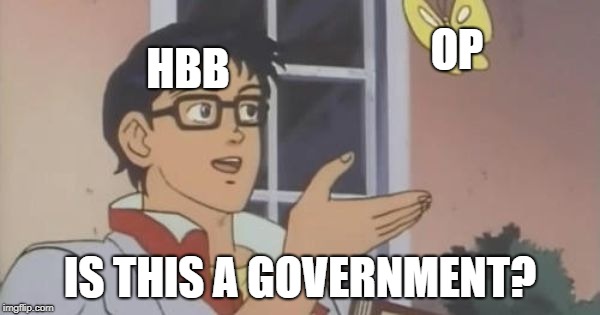 Is This a Pigeon | OP; HBB; IS THIS A GOVERNMENT? | image tagged in is this a pigeon | made w/ Imgflip meme maker
