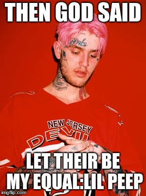 Lil Peep | THEN GOD SAID; LET THEIR BE MY EQUAL:LIL PEEP | image tagged in lil peep | made w/ Imgflip meme maker