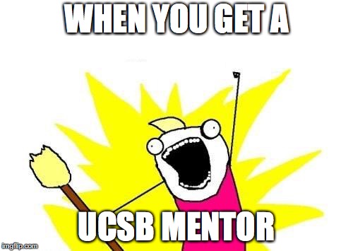 X All The Y Meme | WHEN YOU GET A; UCSB MENTOR | image tagged in memes,x all the y | made w/ Imgflip meme maker