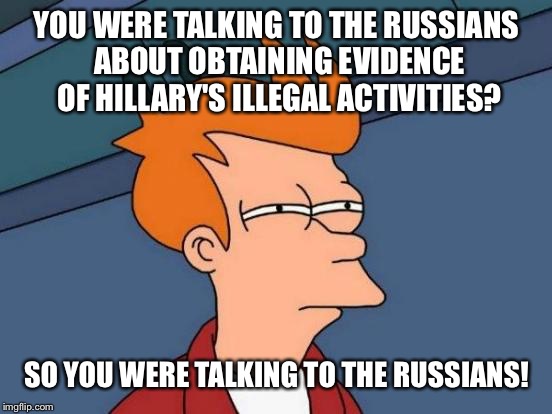 Futurama Fry Meme | YOU WERE TALKING TO THE RUSSIANS ABOUT OBTAINING EVIDENCE OF HILLARY'S ILLEGAL ACTIVITIES? SO YOU WERE TALKING TO THE RUSSIANS! | image tagged in memes,futurama fry | made w/ Imgflip meme maker
