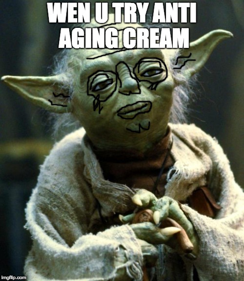 Star Wars Yoda Meme | WEN U TRY ANTI AGING CREAM | image tagged in memes,star wars yoda | made w/ Imgflip meme maker