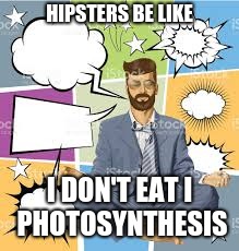 Photosynthesis, Photosynthesis Photosynthesis Photosynthesis Photosynthesis | HIPSTERS BE LIKE; I DON'T EAT I PHOTOSYNTHESIS | image tagged in memes,funny,hipster,eating,mainstream media | made w/ Imgflip meme maker