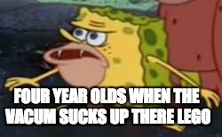 Spongegar Meme | FOUR YEAR OLDS WHEN THE VACUM SUCKS UP THERE LEGO | image tagged in memes,spongegar | made w/ Imgflip meme maker