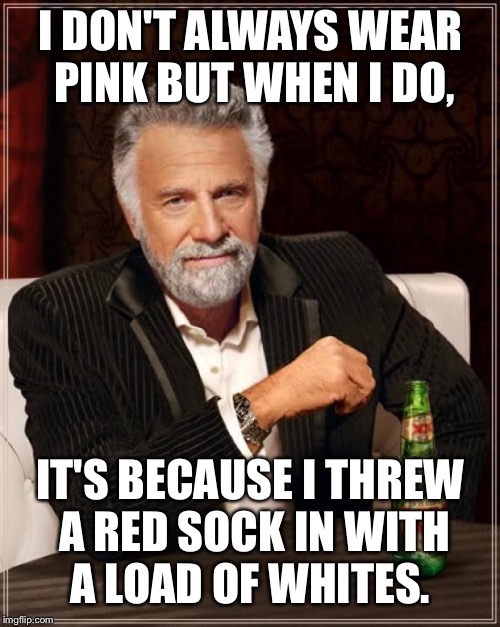 The Most Interesting Man In The World Meme | I DON'T ALWAYS WEAR PINK BUT WHEN I DO, IT'S BECAUSE I THREW A RED SOCK IN WITH A LOAD OF WHITES. | image tagged in memes,the most interesting man in the world | made w/ Imgflip meme maker