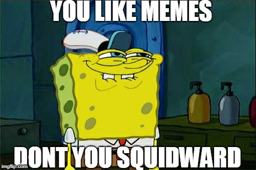 Don't You Squidward Meme | YOU LIKE MEMES; DONT YOU SQUIDWARD | image tagged in memes,dont you squidward | made w/ Imgflip meme maker