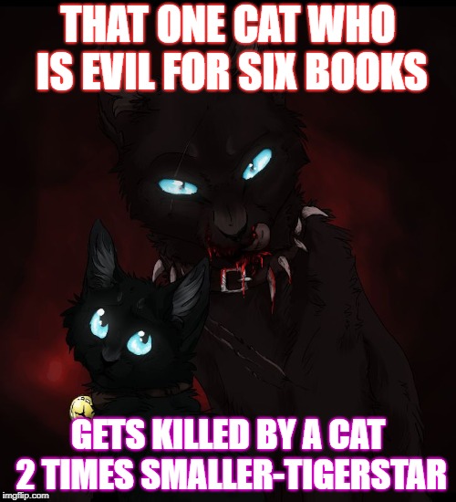 warrior cats  | THAT ONE CAT WHO IS EVIL FOR SIX BOOKS; GETS KILLED BY A CAT 2 TIMES SMALLER-TIGERSTAR | image tagged in warrior cats | made w/ Imgflip meme maker