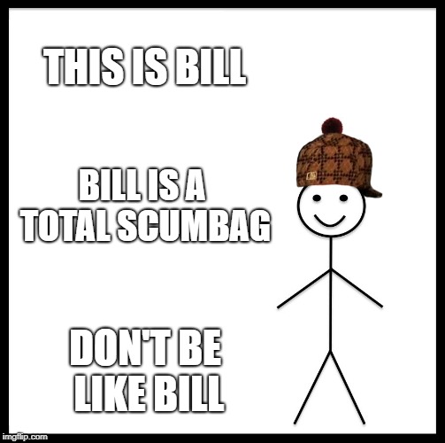 Don't Be Like Bill | THIS IS BILL; BILL IS A TOTAL SCUMBAG; DON'T BE LIKE BILL | image tagged in memes,be like bill,scumbag,doctordoomsday180,scumbag hat,don't be like bill | made w/ Imgflip meme maker
