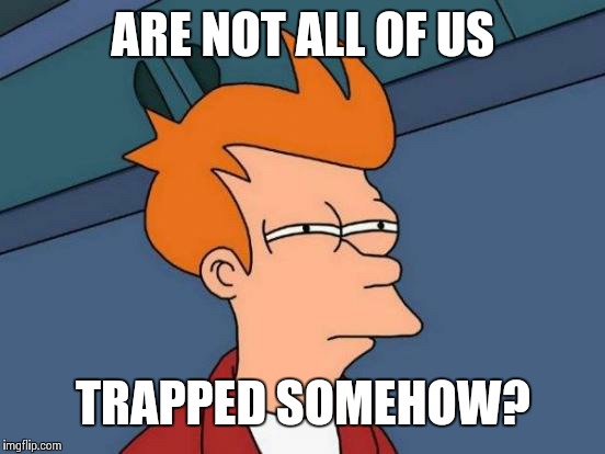 Futurama Fry Meme | ARE NOT ALL OF US; TRAPPED SOMEHOW? | image tagged in memes,futurama fry | made w/ Imgflip meme maker