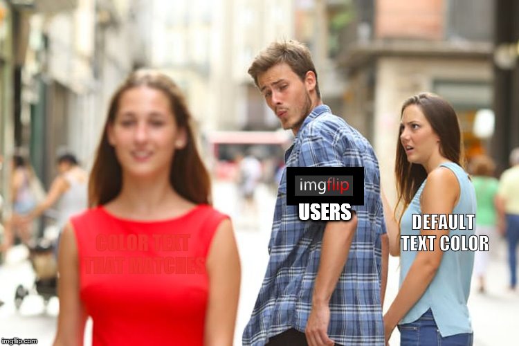 When you match the color text to your meme template. | COLOR TEXT THAT MATCHES USERS DEFAULT TEXT COLOR | image tagged in memes,distracted boyfriend,color | made w/ Imgflip meme maker