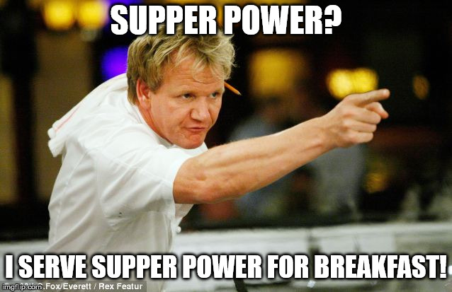 SUPPER POWER? I SERVE SUPPER POWER FOR BREAKFAST! | made w/ Imgflip meme maker